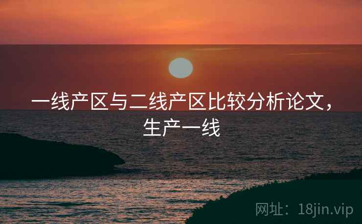 一线产区与二线产区比较分析论文，生产一线