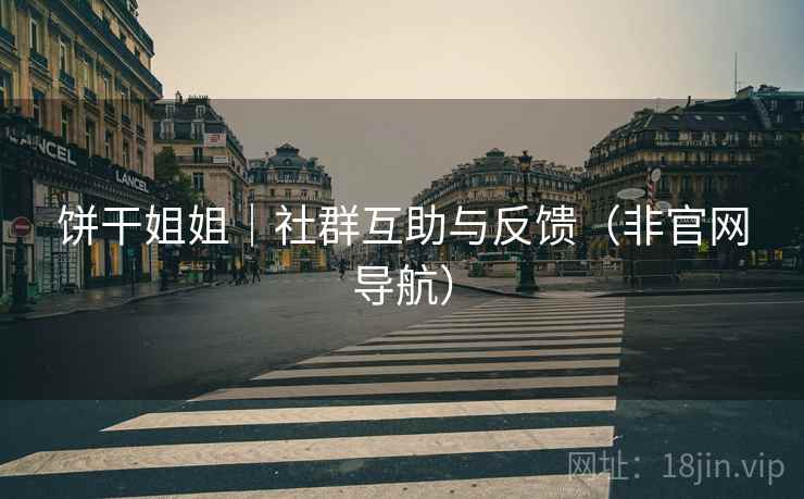 饼干姐姐｜社群互助与反馈（非官网导航）