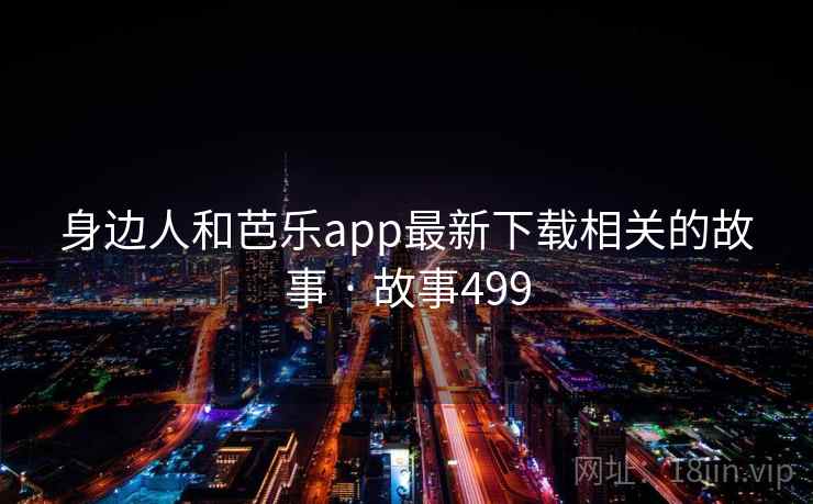 身边人和芭乐app最新下载相关的故事 · 故事499  第2张