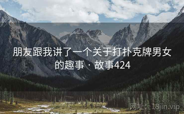 朋友跟我讲了一个关于打扑克牌男女的趣事 · 故事424