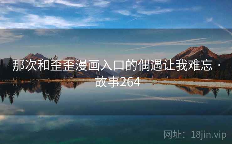 那次和歪歪漫画入口的偶遇让我难忘 · 故事264