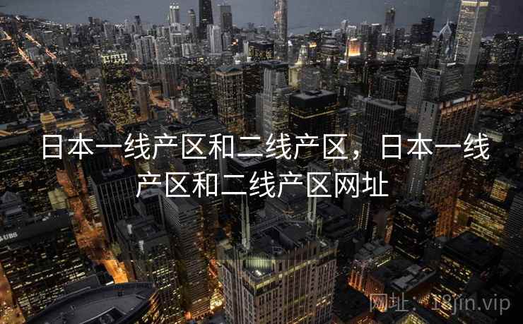 日本一线产区和二线产区，日本一线产区和二线产区网址