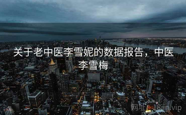 关于老中医李雪妮的数据报告，中医李雪梅