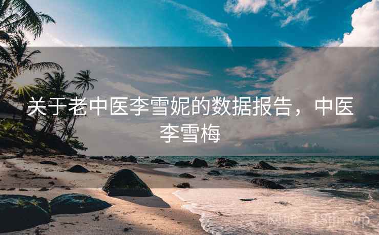 关于老中医李雪妮的数据报告，中医李雪梅
