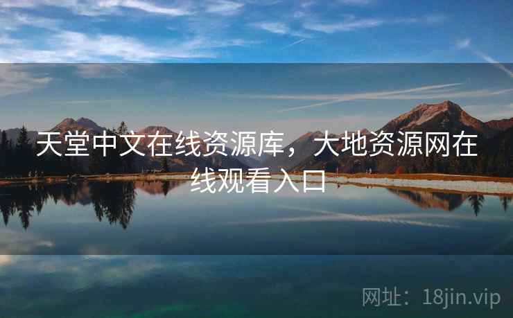 天堂中文在线资源库，大地资源网在线观看入口