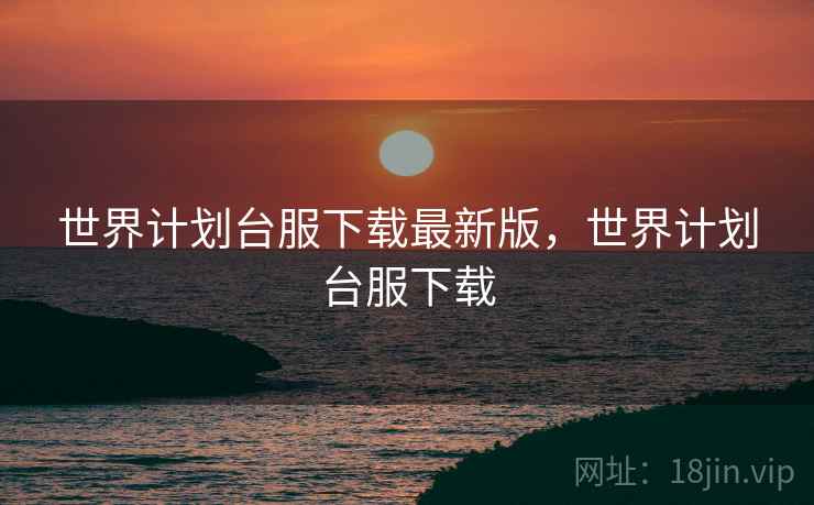 世界计划台服下载最新版，世界计划台服下载