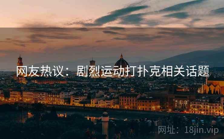 网友热议：剧烈运动打扑克相关话题
