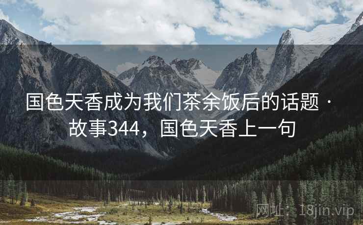 国色天香成为我们茶余饭后的话题 · 故事344，国色天香上一句