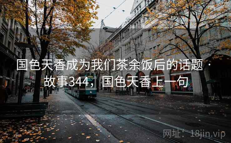 国色天香成为我们茶余饭后的话题 · 故事344，国色天香上一句
