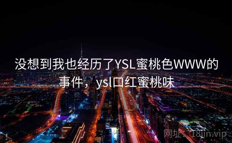 没想到我也经历了YSL蜜桃色WWW的事件，ysl口红蜜桃味