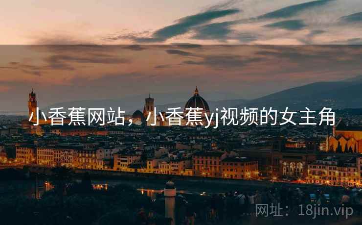 小香蕉网站，小香蕉yj视频的女主角