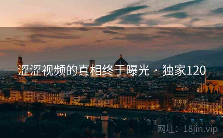 涩涩视频的真相终于曝光 · 独家120