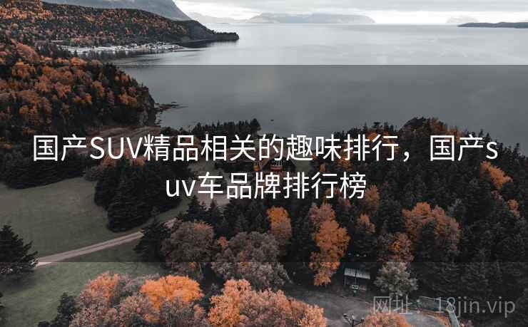 国产SUV精品相关的趣味排行，国产suv车品牌排行榜