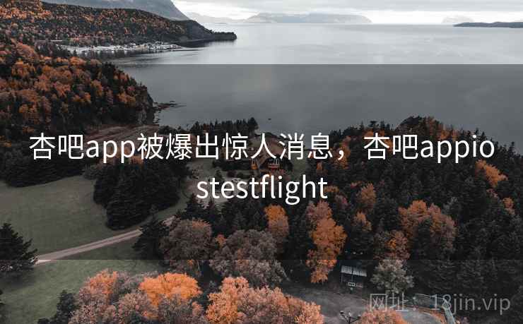 杏吧app被爆出惊人消息，杏吧appiostestflight