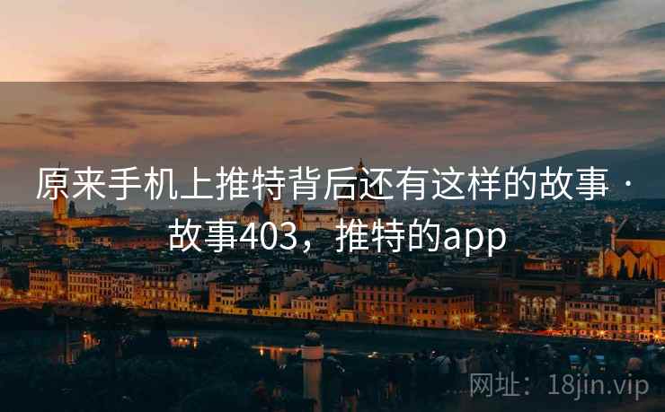原来手机上推特背后还有这样的故事 · 故事403，推特的app