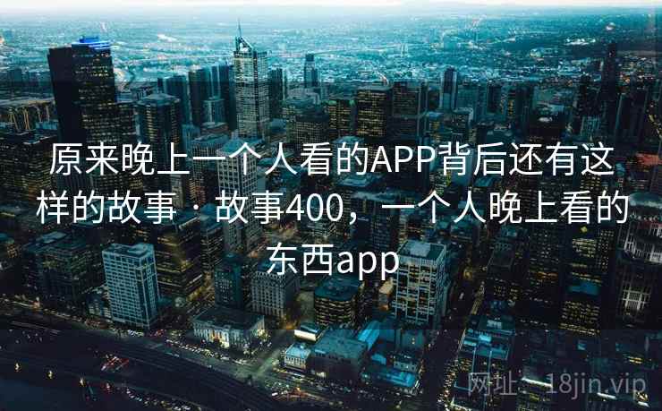 原来晚上一个人看的APP背后还有这样的故事 · 故事400,一个人晚上看的东西app 第2张 原来晚上一个人看的APP背后还有这样的故事 · 故事400,一个人晚上看的东西app 第2张
