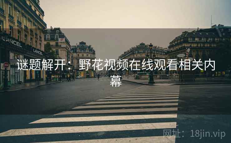 谜题解开：野花视频在线观看相关内幕