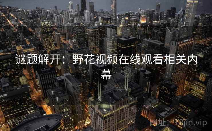 谜题解开：野花视频在线观看相关内幕