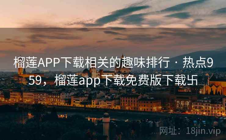 榴莲APP下载相关的趣味排行 · 热点959，榴莲app下载免费版下载卐