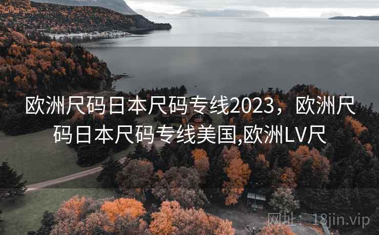 欧洲尺码日本尺码专线2023,欧洲尺码日本尺码专线美国,欧洲LV尺