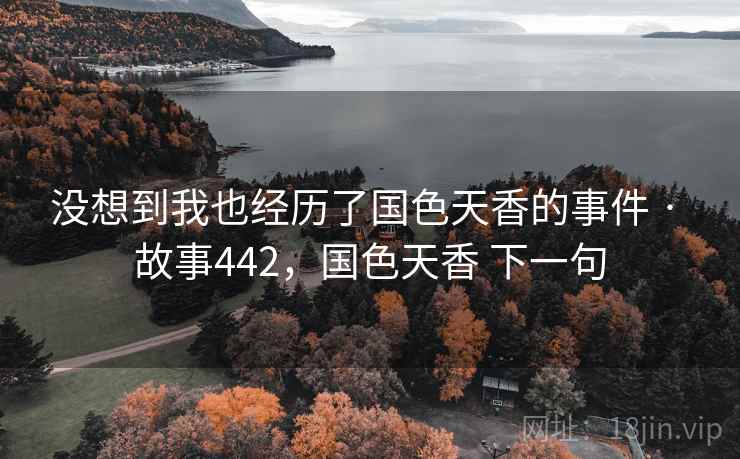 没想到我也经历了国色天香的事件 · 故事442，国色天香 下一句  第1张