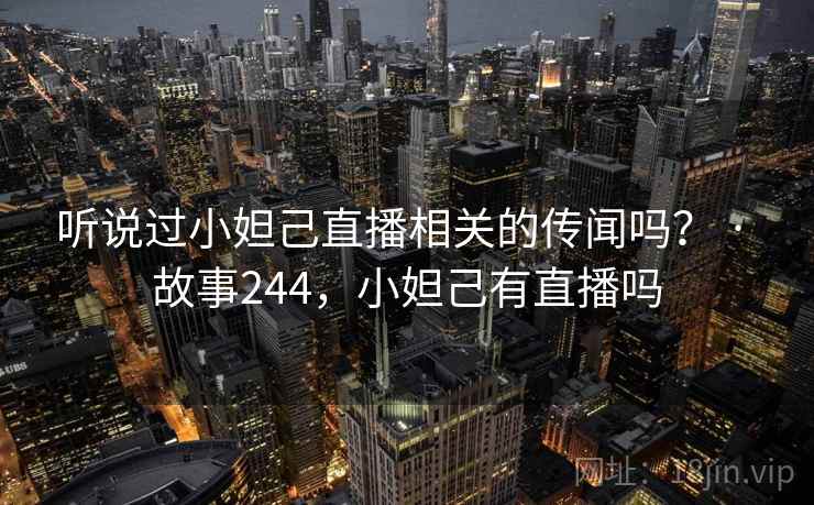 听说过小妲己直播相关的传闻吗？ · 故事244，小妲己有直播吗  第1张