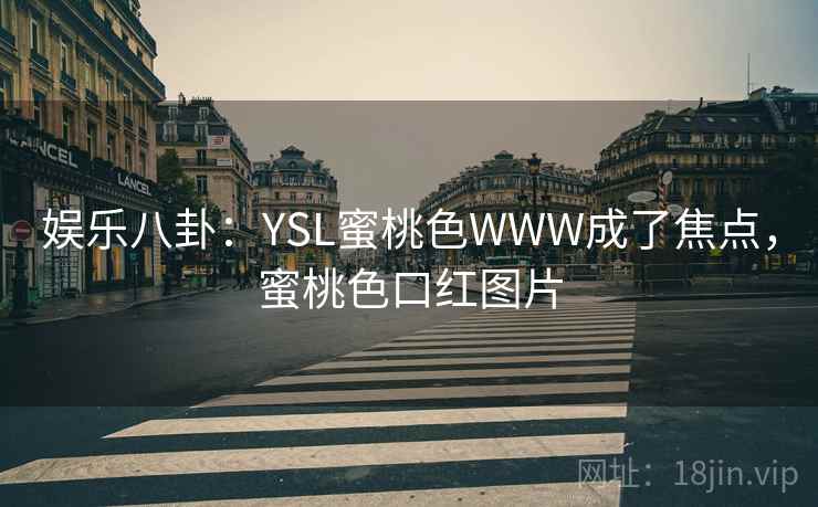 娱乐八卦：YSL蜜桃色WWW成了焦点，蜜桃色口红图片