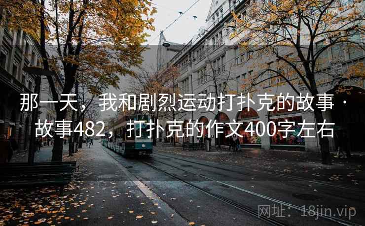 那一天，我和剧烈运动打扑克的故事 · 故事482，打扑克的作文400字左右  第1张