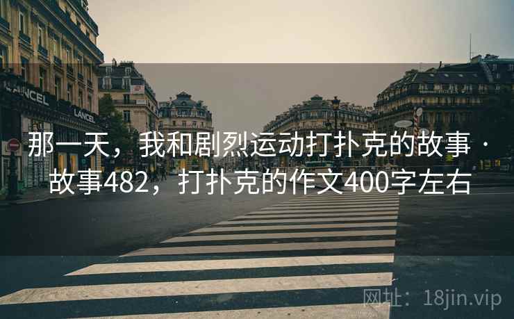那一天，我和剧烈运动打扑克的故事 · 故事482，打扑克的作文400字左右  第2张