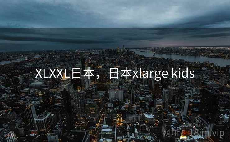 XLXXL日本,日本xlarge kids