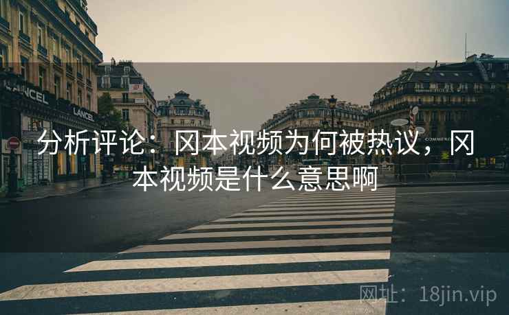分析评论：冈本视频为何被热议，冈本视频是什么意思啊