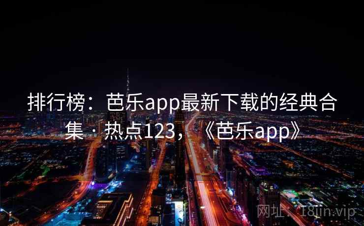 排行榜：芭乐app最新下载的经典合集 · 热点123，《芭乐app》
