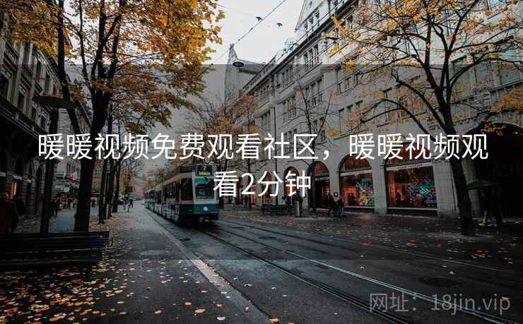 暖暖视频免费观看社区，暖暖视频观看2分钟