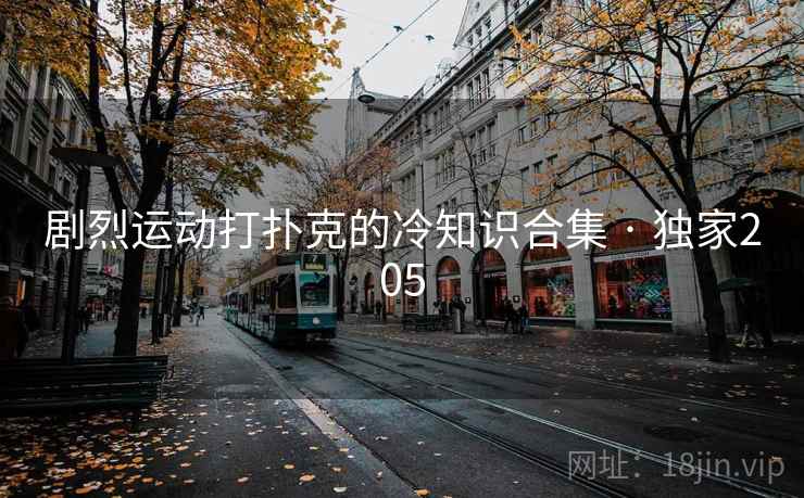 剧烈运动打扑克的冷知识合集 · 独家205