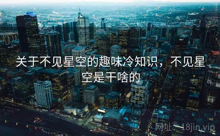 关于不见星空的趣味冷知识，不见星空是干啥的