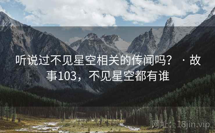 听说过不见星空相关的传闻吗？ · 故事103，不见星空都有谁