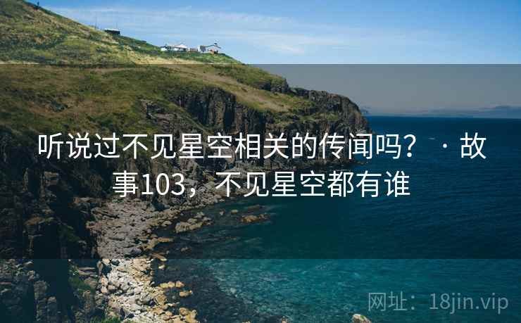 听说过不见星空相关的传闻吗？ · 故事103，不见星空都有谁