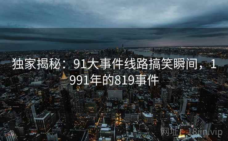 独家揭秘:91大事件线路搞笑瞬间,1991年的819事件