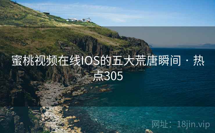 蜜桃视频在线IOS的五大荒唐瞬间 · 热点305