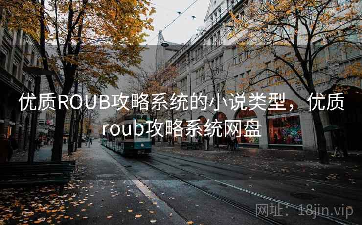 优质ROUB攻略系统的小说类型,优质roub攻略系统网盘