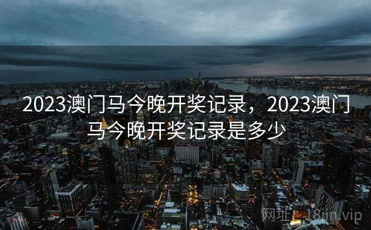 2023澳门马今晚开奖记录,2023澳门马今晚开奖记录是多少