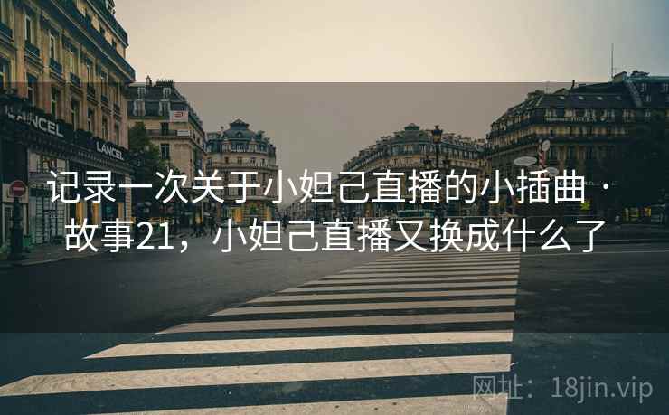 记录一次关于小妲己直播的小插曲 · 故事21,小妲己直播又换成什么了