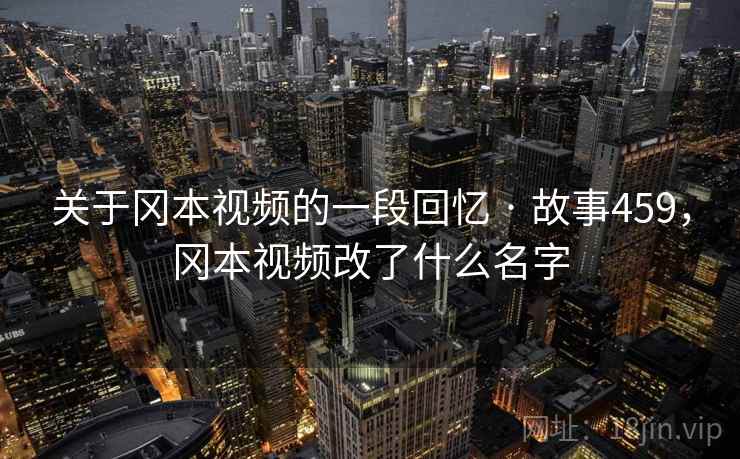 关于冈本视频的一段回忆 · 故事459,冈本视频改了什么名字