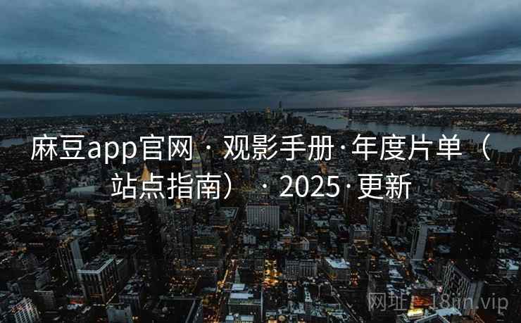 麻豆app官网 · 观影手册·年度片单（站点指南） · 2025·更新