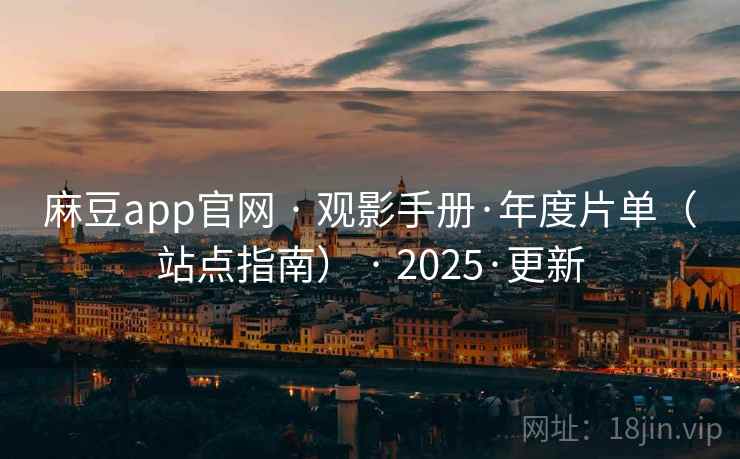 麻豆app官网 · 观影手册·年度片单（站点指南） · 2025·更新