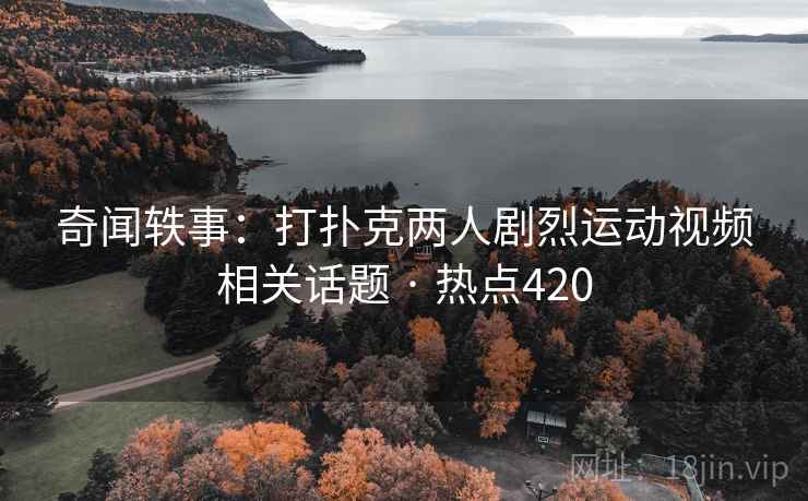 奇闻轶事：打扑克两人剧烈运动视频相关话题 · 热点420